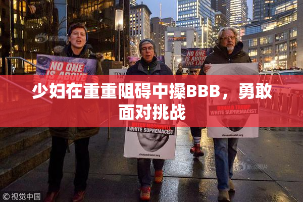 少妇在重重阻碍中搡BBB，勇敢面对挑战