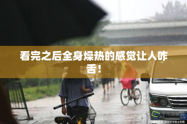 看完之后全身燥热的感觉让人咋舌！