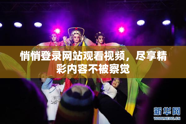 悄悄登录网站观看视频，尽享精彩内容不被察觉