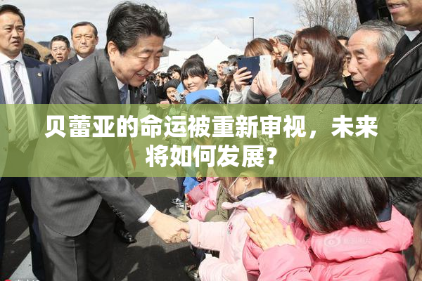 贝蕾亚的命运被重新审视，未来将如何发展？