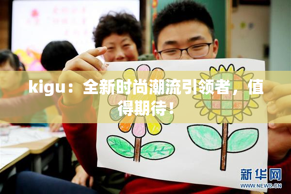 kigu：全新时尚潮流引领者，值得期待！