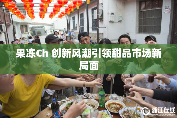果冻Ch 创新风潮引领甜品市场新局面