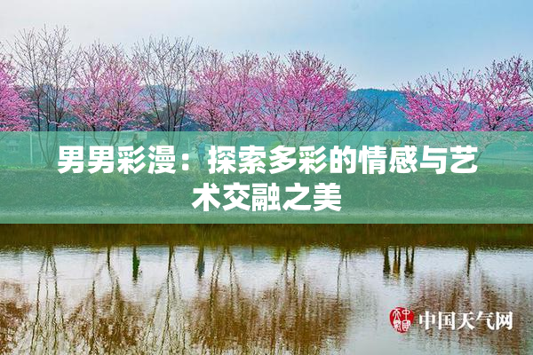男男彩漫：探索多彩的情感与艺术交融之美