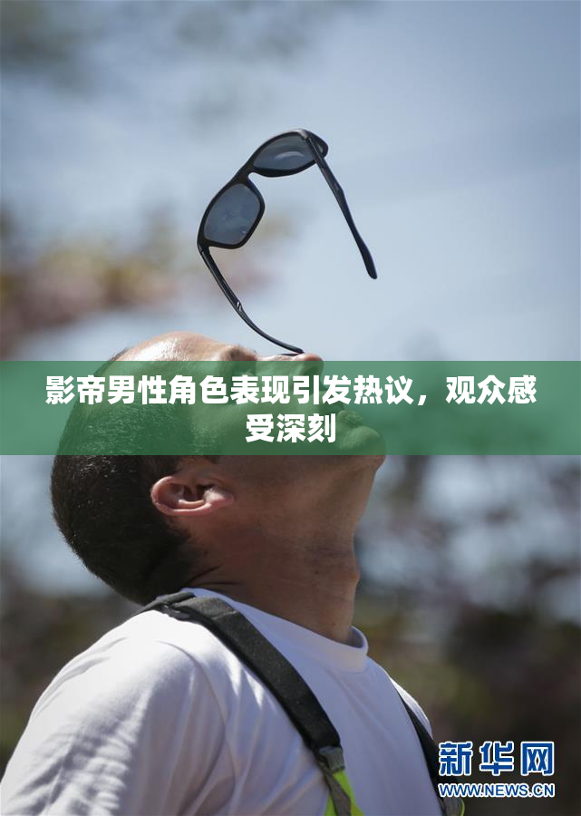 影帝男性角色表现引发热议，观众感受深刻
