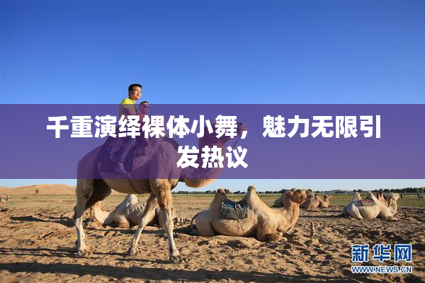 千重演绎裸体小舞，魅力无限引发热议