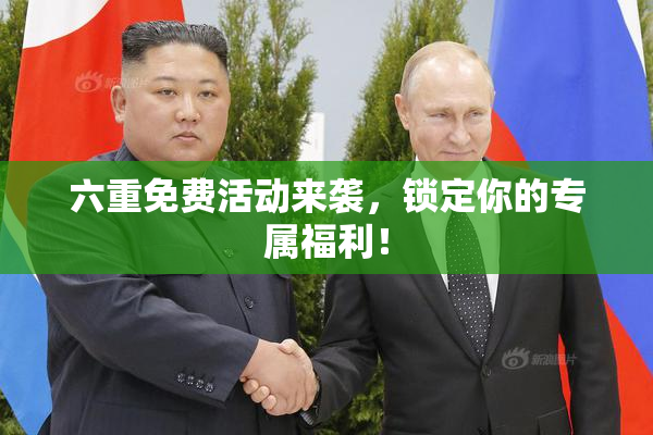 六重免费活动来袭，锁定你的专属福利！