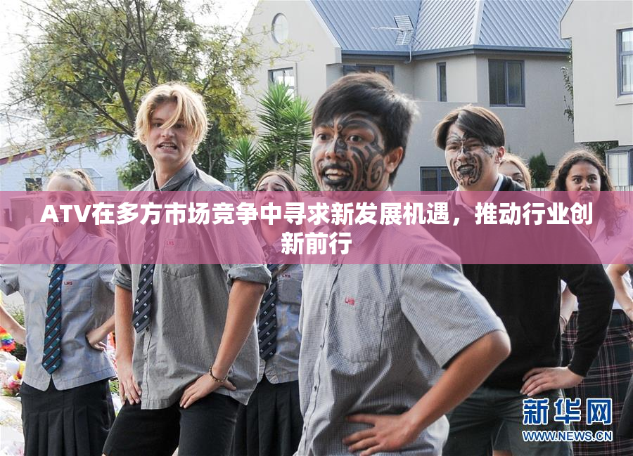 ATV在多方市场竞争中寻求新发展机遇，推动行业创新前行