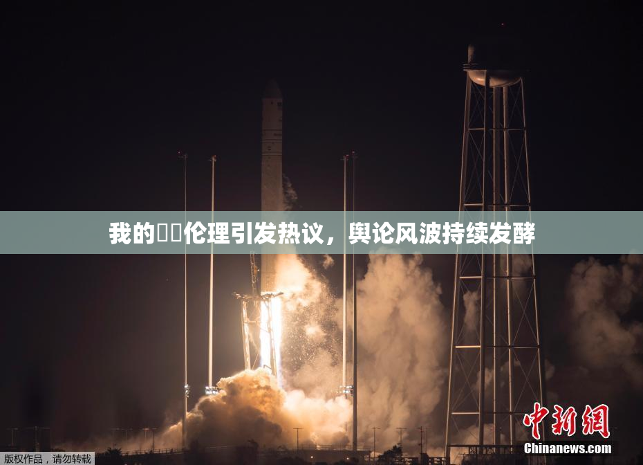 我的妺妺伦理引发热议，舆论风波持续发酵