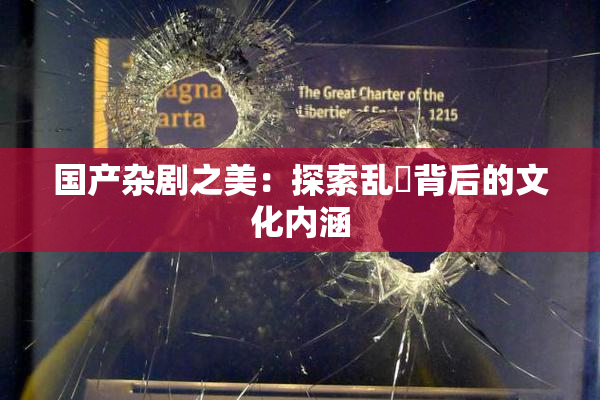 国产杂剧之美：探索乱婬背后的文化内涵