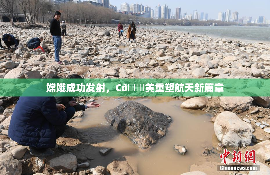 嫦娥成功发射，C🔞黄重塑航天新篇章