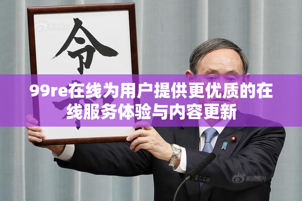 99re在线为用户提供更优质的在线服务体验与内容更新