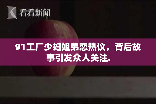 91工厂少妇姐弟恋热议，背后故事引发众人关注.