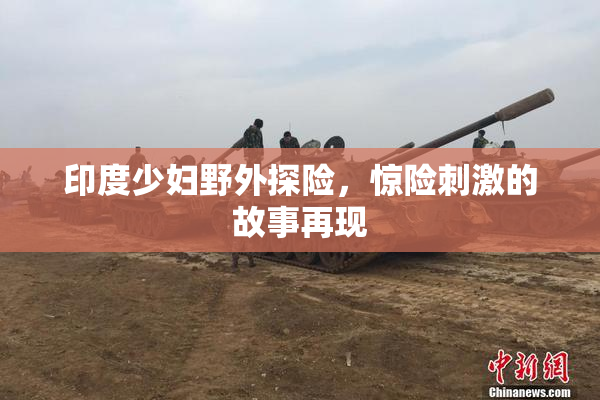 印度少妇野外探险，惊险刺激的故事再现