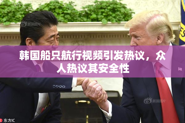 韩国船只航行视频引发热议，众人热议其安全性