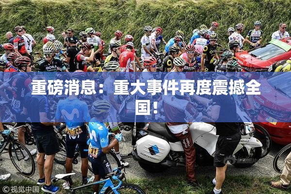 重磅消息：重大事件再度震撼全国！