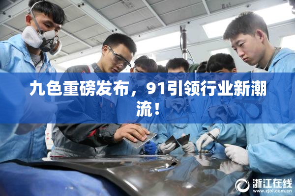 九色重磅发布，91引领行业新潮流！
