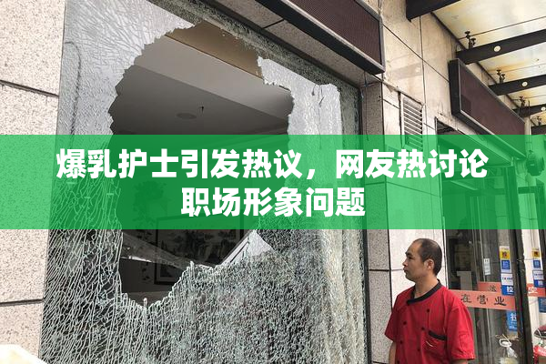 爆乳护士引发热议，网友热讨论职场形象问题