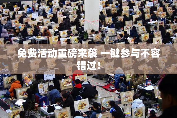 免费活动重磅来袭 一键参与不容错过！
