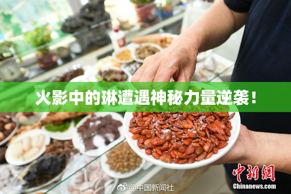 火影中的琳遭遇神秘力量逆袭！