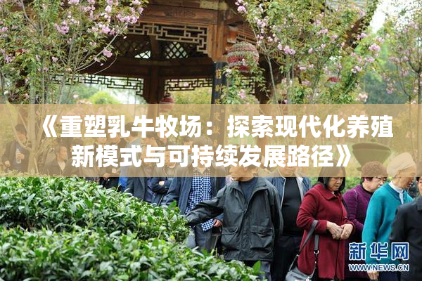 《重塑乳牛牧场：探索现代化养殖新模式与可持续发展路径》