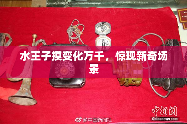 水王子摸变化万千，惊现新奇场景