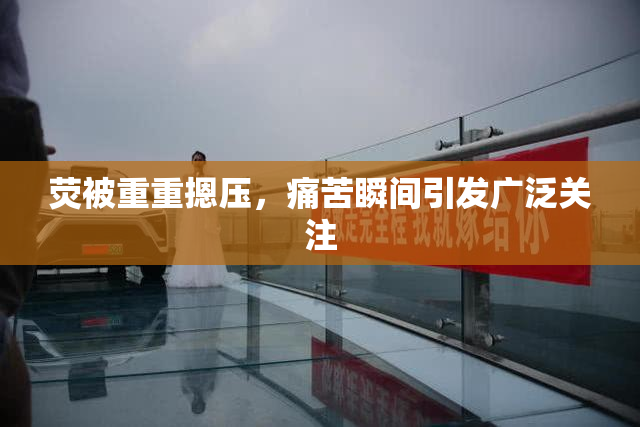 荧被重重摁压，痛苦瞬间引发广泛关注
