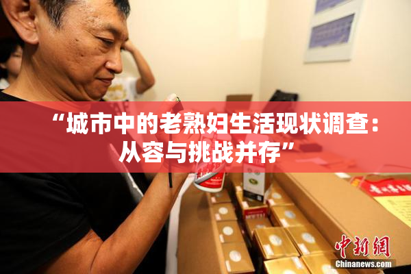 “城市中的老熟妇生活现状调查：从容与挑战并存”