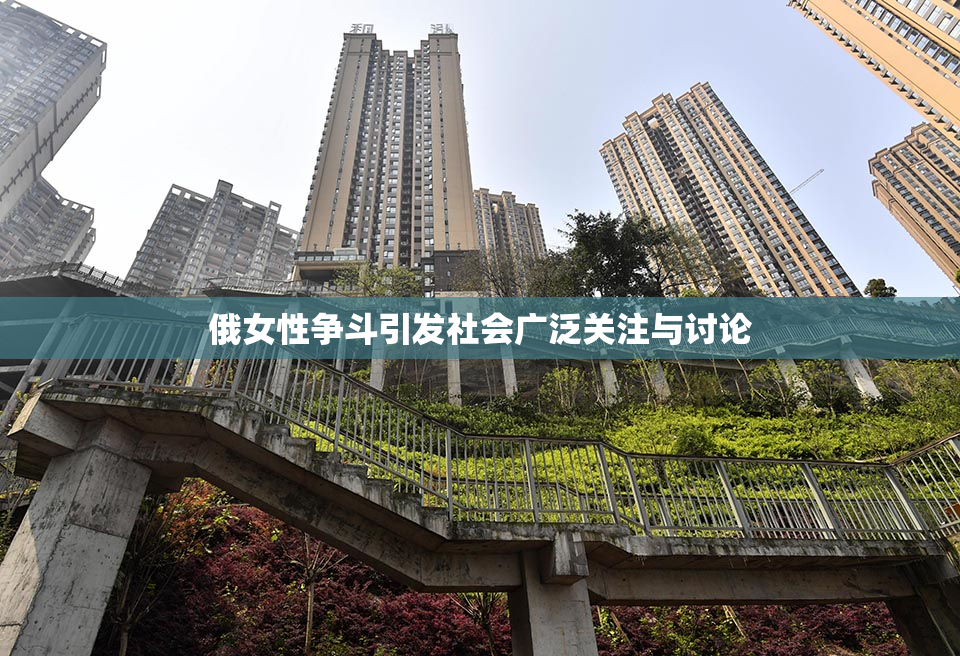 俄女性争斗引发社会广泛关注与讨论