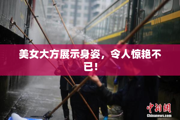 美女大方展示身姿，令人惊艳不已！