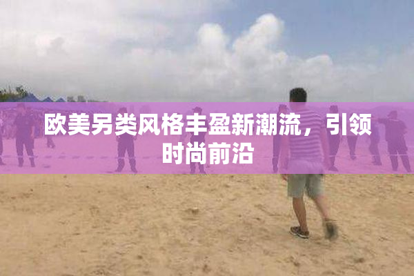 欧美另类风格丰盈新潮流，引领时尚前沿