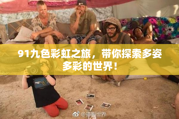 91九色彩虹之旅，带你探索多姿多彩的世界！