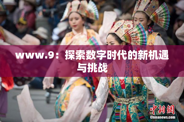 www.9：探索数字时代的新机遇与挑战