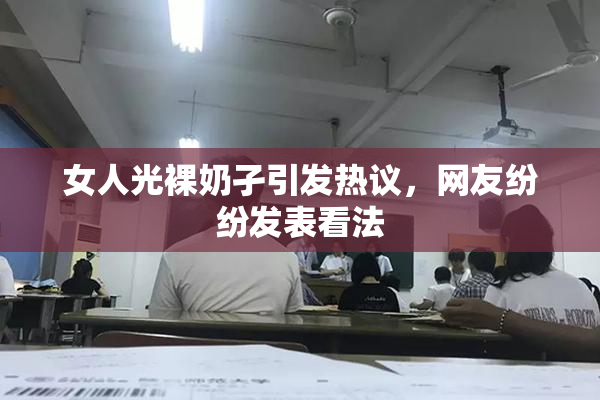 女人光裸奶孑引发热议，网友纷纷发表看法