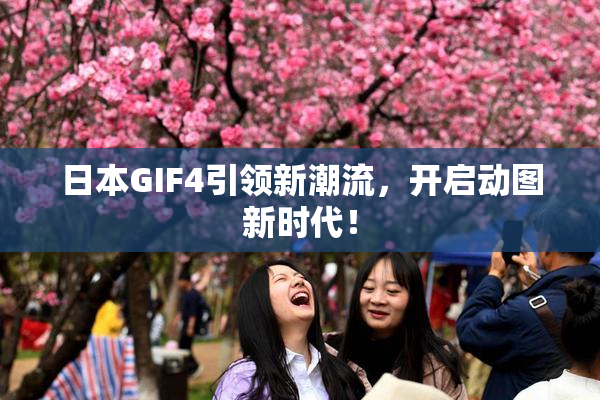 日本GIF4引领新潮流，开启动图新时代！