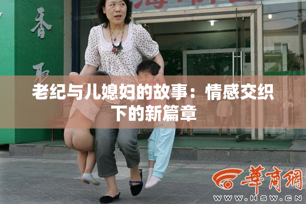 老纪与儿媳妇的故事：情感交织下的新篇章