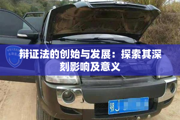辩证法的创始与发展：探索其深刻影响及意义