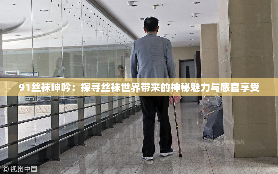 91丝袜呻吟：探寻丝袜世界带来的神秘魅力与感官享受
