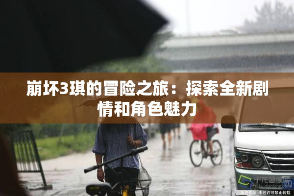 崩坏3琪的冒险之旅：探索全新剧情和角色魅力
