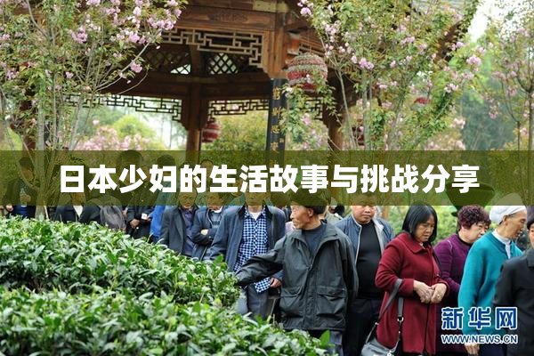 日本少妇的生活故事与挑战分享