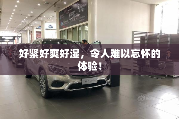 好紧好爽好湿，令人难以忘怀的体验！