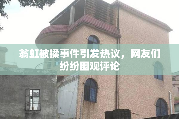 翁虹被揉事件引发热议，网友们纷纷围观评论