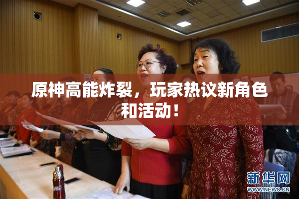 原神高能炸裂，玩家热议新角色和活动！