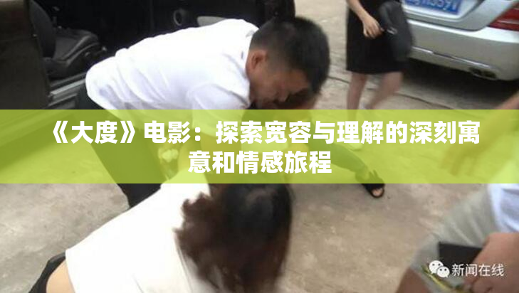 《大度》电影：探索宽容与理解的深刻寓意和情感旅程