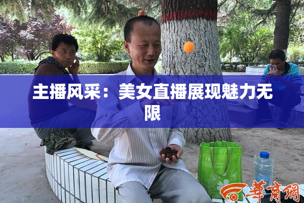 主播风采：美女直播展现魅力无限