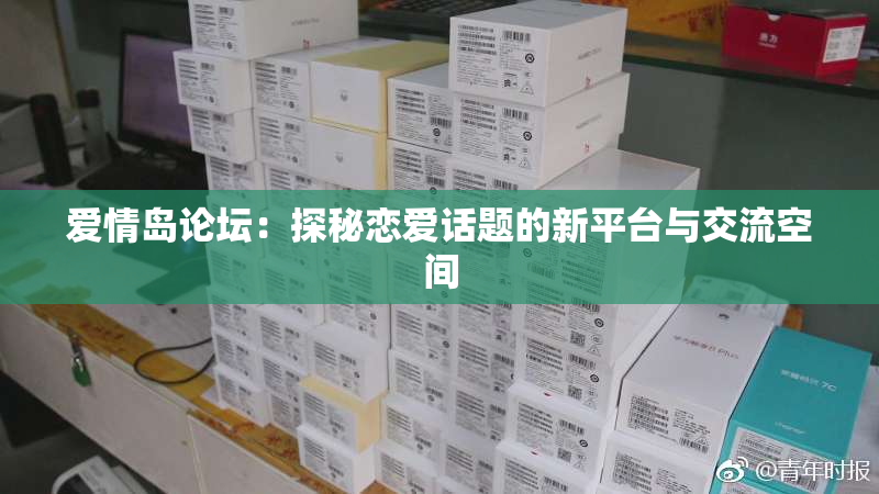 爱情岛论坛：探秘恋爱话题的新平台与交流空间