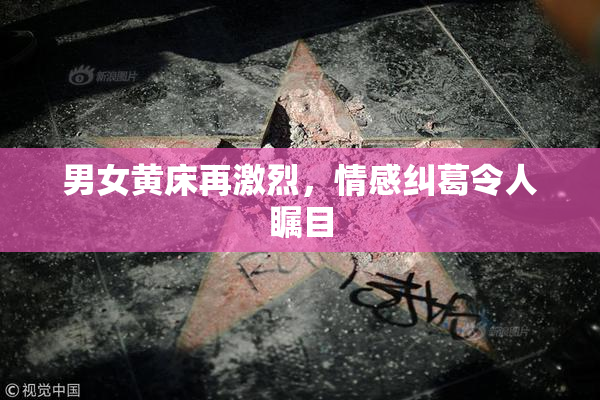 男女黄床再激烈，情感纠葛令人瞩目