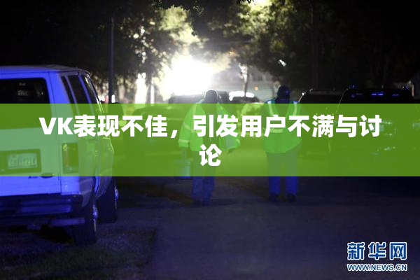 VK表现不佳，引发用户不满与讨论
