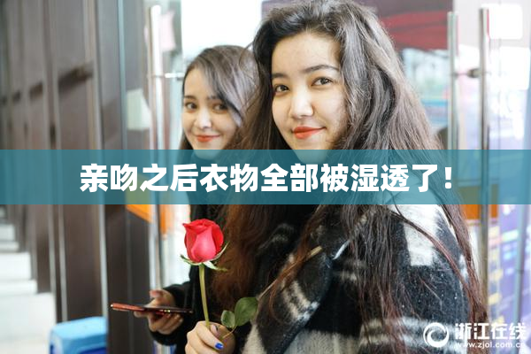 亲吻之后衣物全部被湿透了！