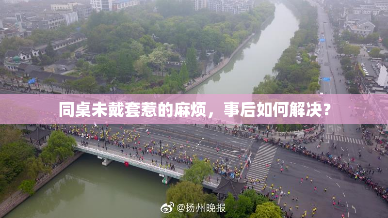 同桌未戴套惹的麻烦，事后如何解决？