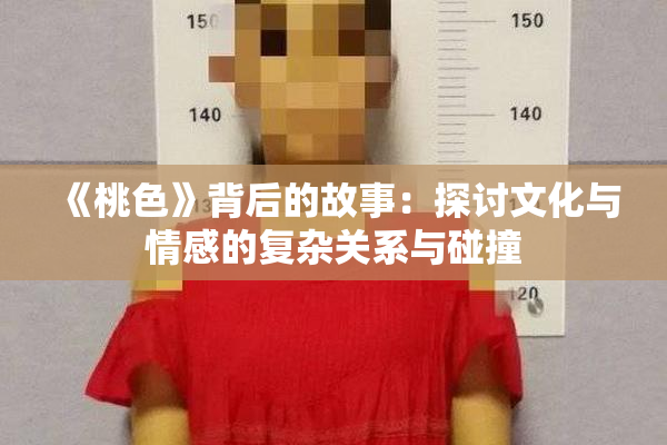 《桃色》背后的故事：探讨文化与情感的复杂关系与碰撞